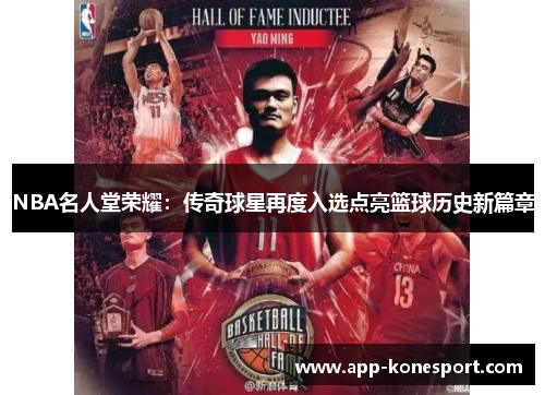 NBA名人堂荣耀：传奇球星再度入选点亮篮球历史新篇章