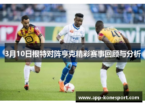 3月10日根特对阵亨克精彩赛事回顾与分析
