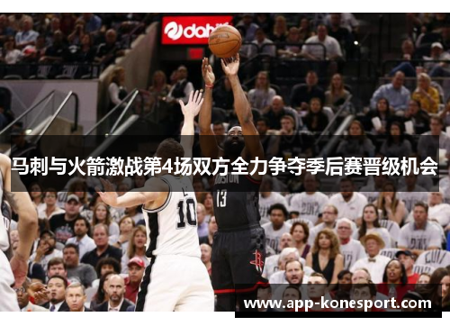 马刺与火箭激战第4场双方全力争夺季后赛晋级机会